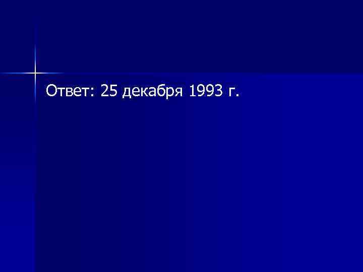 Ответ: 25 декабря 1993 г. 