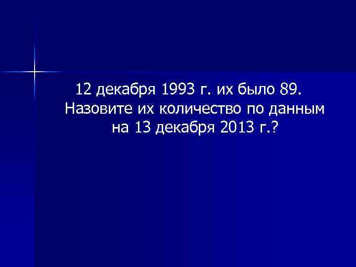 12 декабря 1993 г. их было 89. Назовите их количество по данным на 13