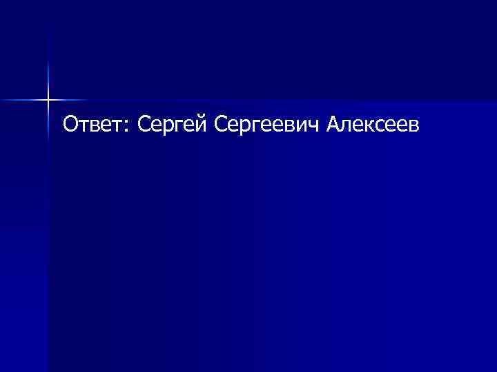 Ответ: Сергей Сергеевич Алексеев 