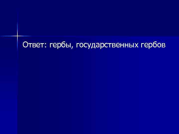 Ответ: гербы, государственных гербов 