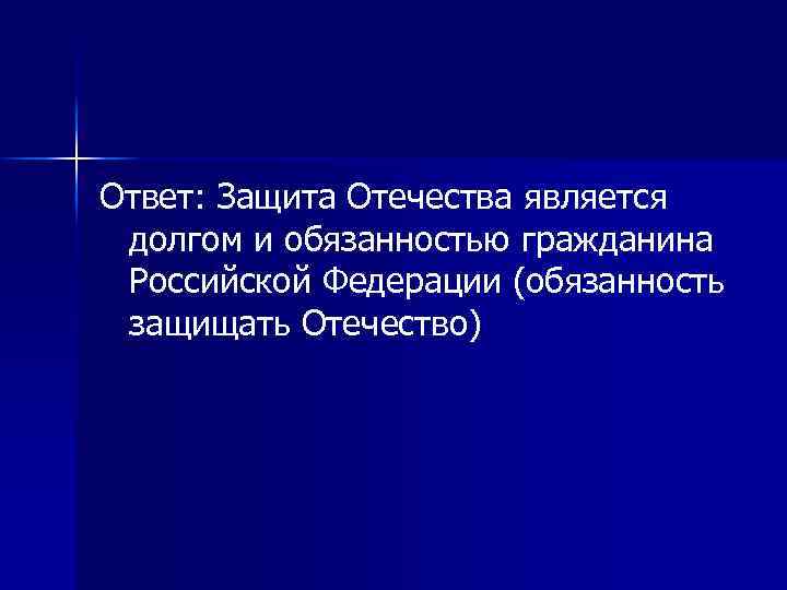 Ответ: Защита Отечества является долгом и обязанностью гражданина Российской Федерации (обязанность защищать Отечество) 