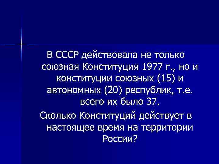 В СССР действовала не только союзная Конституция 1977 г. , но и конституции союзных