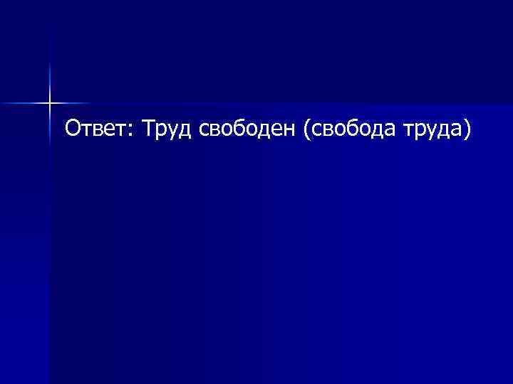 Ответ: Труд свободен (свобода труда) 