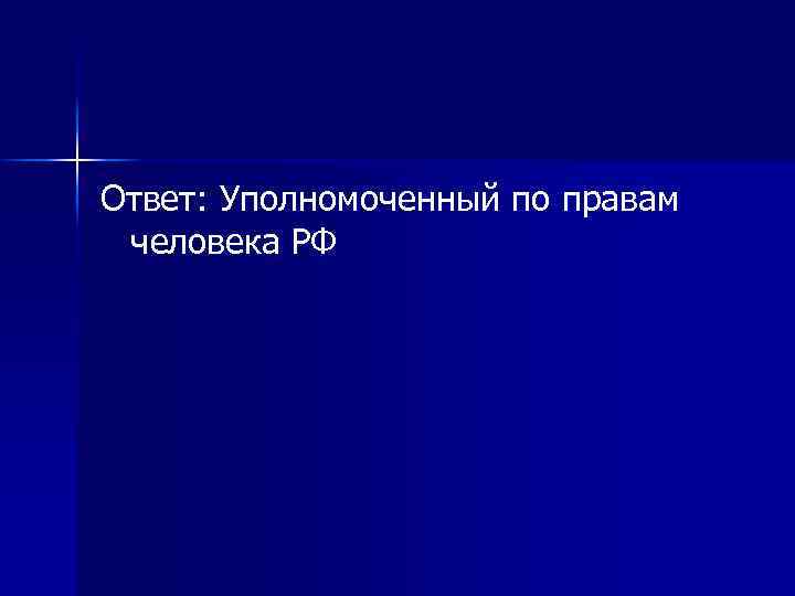 Ответ: Уполномоченный по правам человека РФ 