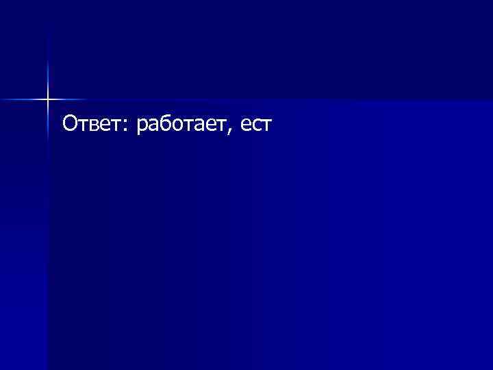 Ответ: работает, ест 