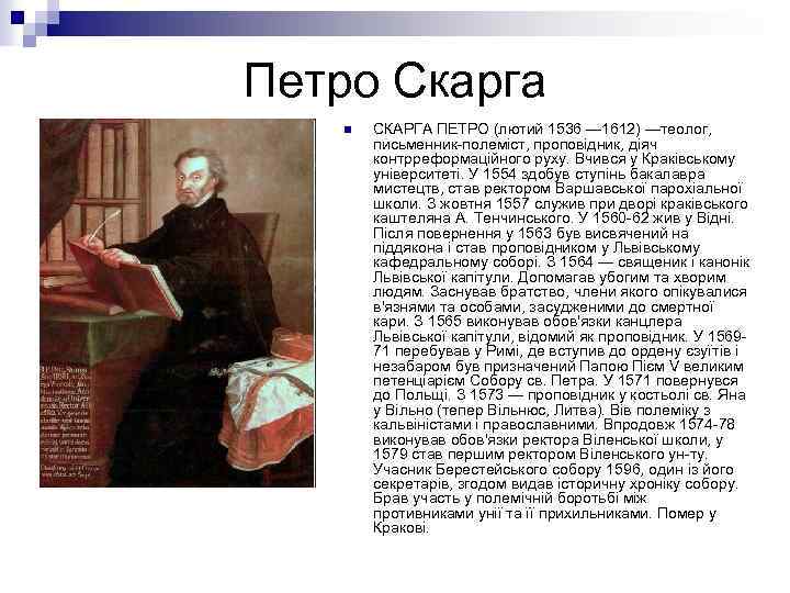 Петро Скарга n СКАРГА ПЕТРО (лютий 1536 — 1612) —теолог, письменник-полеміст, проповідник, діяч контрреформаційного
