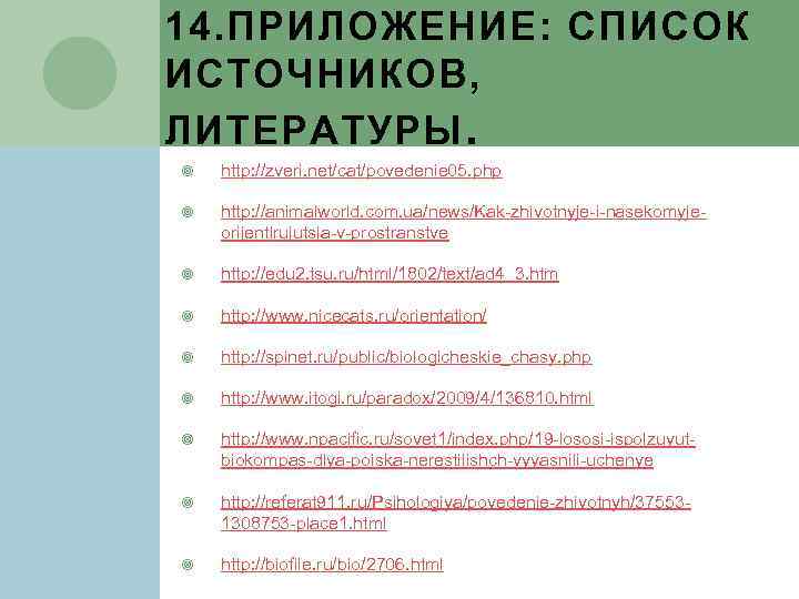 14. ПРИЛОЖЕНИЕ: СПИСОК ИСТОЧНИКОВ, ЛИТЕРАТУРЫ. http: //zveri. net/cat/povedenie 05. php http: //animalworld. com. ua/news/Kak-zhivotnyje-i-nasekomyjeorijentirujutsja-v-prostranstve