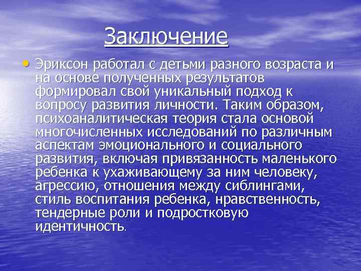 Заключение • Эриксон работал с детьми разного возраста и на основе полученных результатов формировал