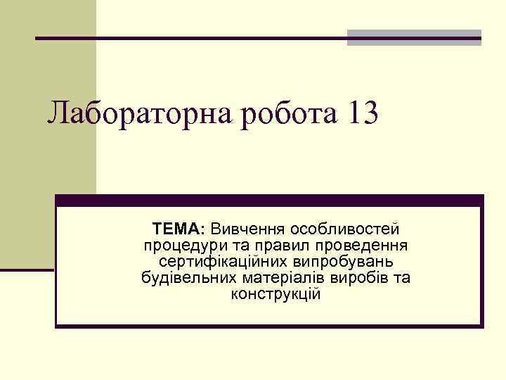Лабораторна робота 13 ТЕМА: Вивчення особливостей процедури та правил проведення сертифікаційних випробувань будівельних матеріалів