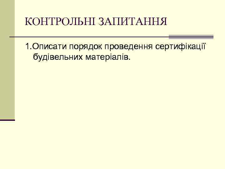 КОНТРОЛЬНІ ЗАПИТАННЯ 1. Описати порядок проведення сертифікації будівельних матеріалів. 