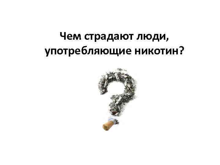 Чем страдают люди, употребляющие никотин? 