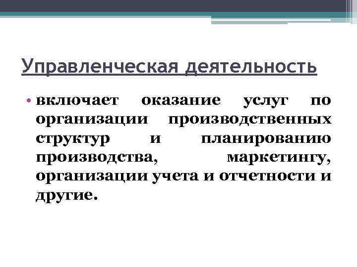 Управленческая деятельность • включает оказание услуг по организации производственных структур и планированию производства, маркетингу,