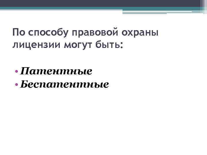 По способу правовой охраны лицензии могут быть: • Патентные • Беспатентные 