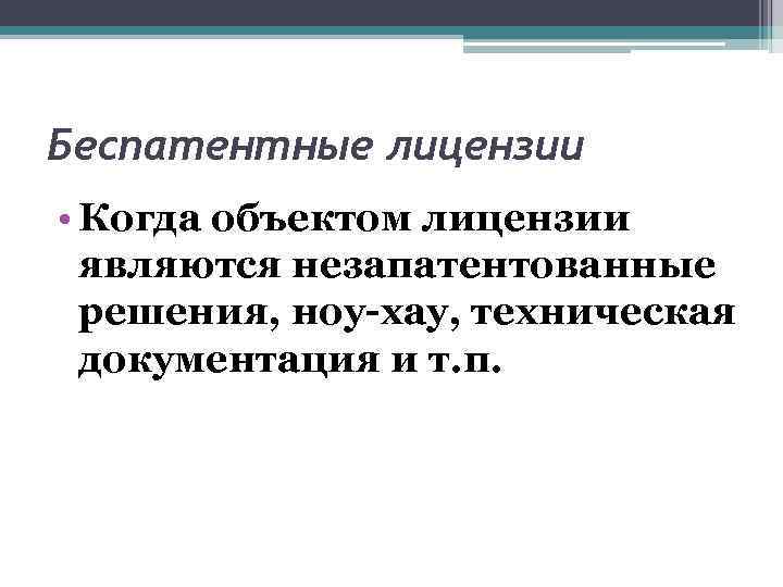 Беспатентные лицензии • Когда объектом лицензии являются незапатентованные решения, ноу-хау, техническая документация и т.