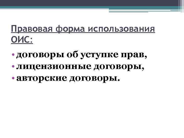 Правовая форма использования ОИС: • договоры об уступке прав, • лицензионные договоры, • авторские