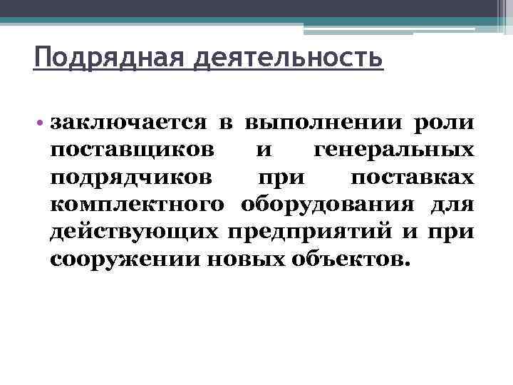 Подрядная деятельность • заключается в выполнении роли поставщиков и генеральных подрядчиков при поставках комплектного