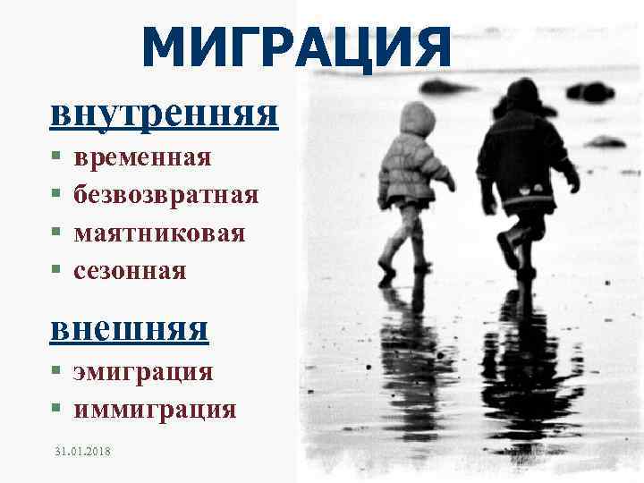 МИГРАЦИЯ внутренняя § § временная безвозвратная маятниковая сезонная внешняя § эмиграция § иммиграция 31.