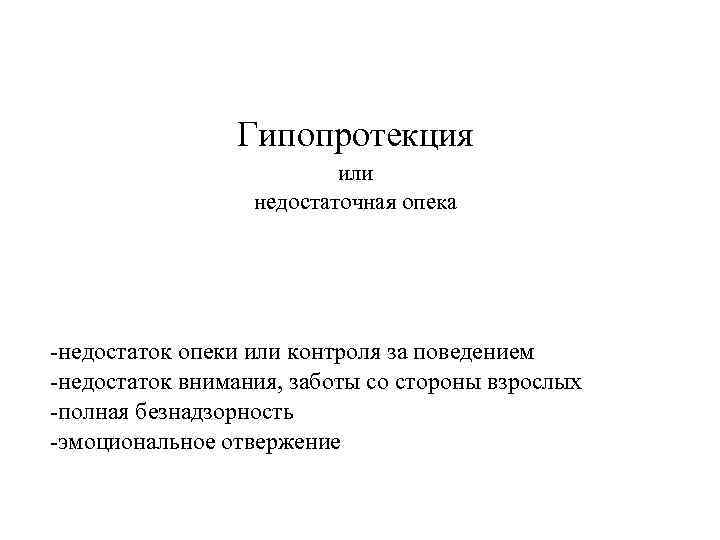 Гипопротекция или недостаточная опека -недостаток опеки или контроля за поведением -недостаток внимания, заботы со