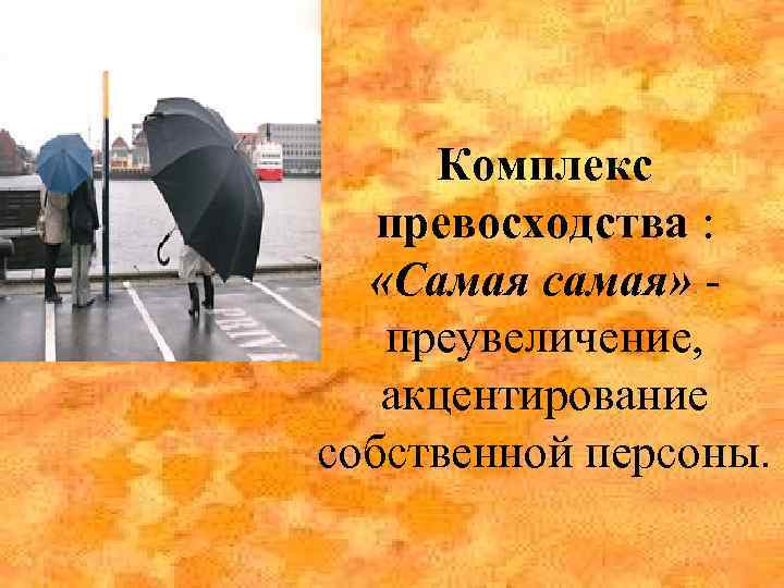 Комплекс превосходства : «Самая самая» - преувеличение, акцентирование собственной персоны. 