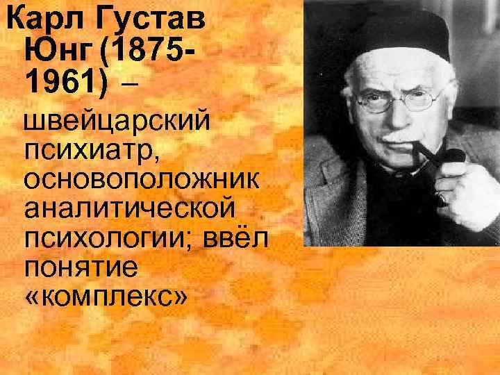 Карл Густав Юнг (18751961) – швейцарский психиатр, основоположник аналитической психологии; ввёл понятие «комплекс» 