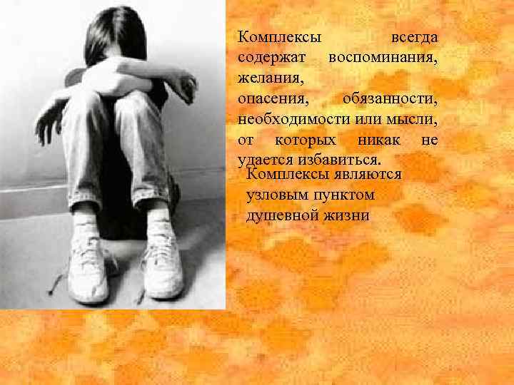 Комплексы всегда содержат воспоминания, желания, опасения, обязанности, необходимости или мысли, от которых никак не