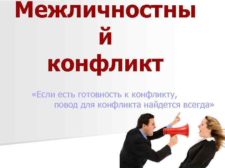 Межличностны й конфликт «Если есть готовность к конфликту, повод для конфликта найдется всегда» 
