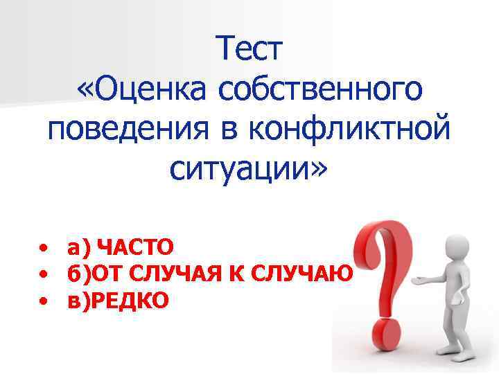 Тест «Оценка собственного поведения в конфликтной ситуации» • • • а) ЧАСТО б)ОТ СЛУЧАЯ