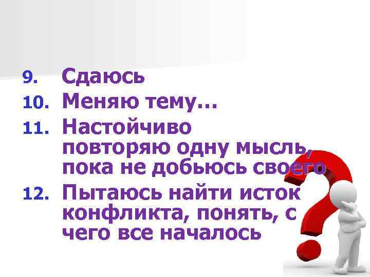 Сдаюсь Меняю тему… Настойчиво повторяю одну мысль, пока не добьюсь своего 12. Пытаюсь найти