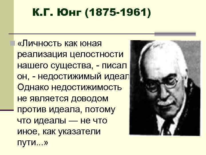 К. Г. Юнг (1875 -1961) n «Личность как юная реализация целостности нашего существа, -