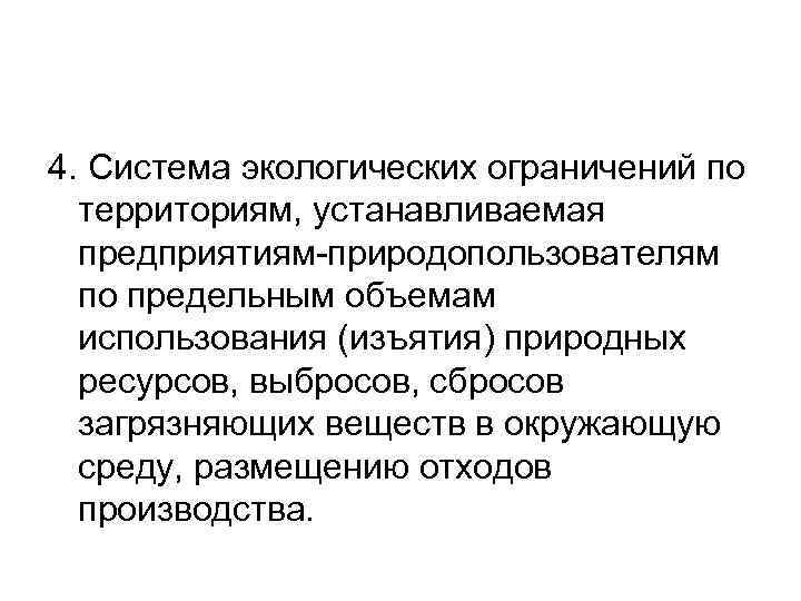 4. Система экологических ограничений по территориям, устанавливаемая предприятиям-природопользователям по предельным объемам использования (изъятия) природных