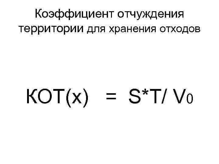 Коэффициент отчуждения территории для хранения отходов КОТ(x) = S*T/ V 0 