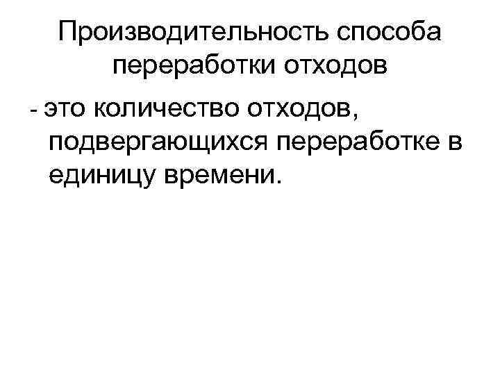 Производительность способа переработки отходов - это количество отходов, подвергающихся переработке в единицу времени. 