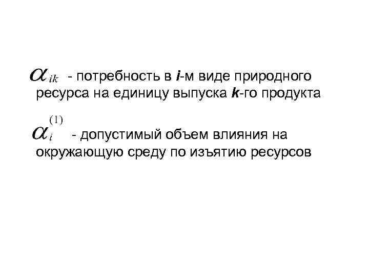 - потребность в i-м виде природного ресурса на единицу выпуска k-го продукта - допустимый
