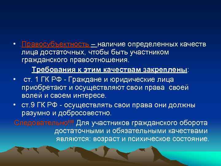  • Правосубъектность – наличие определенных качеств лица достаточных, чтобы быть участником гражданского правоотношения.