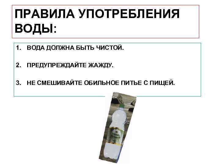 ПРАВИЛА УПОТРЕБЛЕНИЯ ВОДЫ: 1. ВОДА ДОЛЖНА БЫТЬ ЧИСТОЙ. 2. ПРЕДУПРЕЖДАЙТЕ ЖАЖДУ. 3. НЕ СМЕШИВАЙТЕ