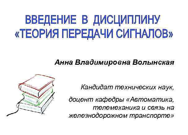Анна Владимировна Волынская Кандидат технических наук, доцент кафедры «Автоматика, телемеханика и связь на железнодорожном