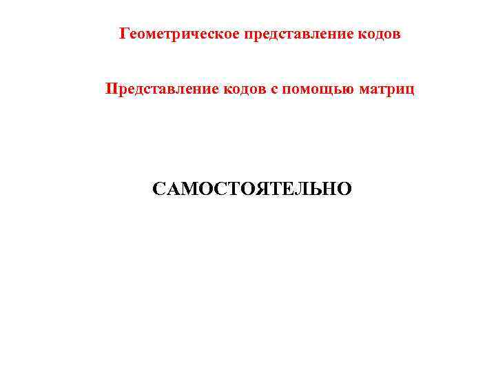 Геометрическое представление кодов Представление кодов с помощью матриц САМОСТОЯТЕЛЬНО 