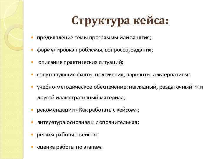 Структура кейса: предъявление темы программы или занятия; формулировка проблемы, вопросов, задания; описание практических ситуаций;