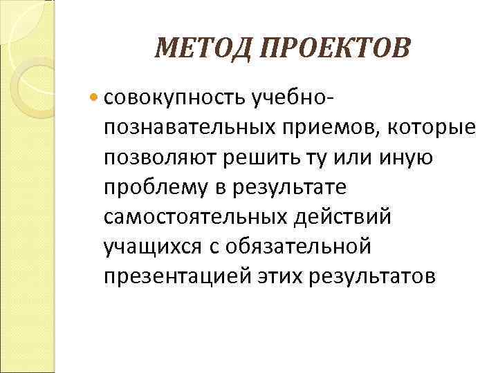МЕТОД ПРОЕКТОВ совокупность учебно- познавательных приемов, которые позволяют решить ту или иную проблему в