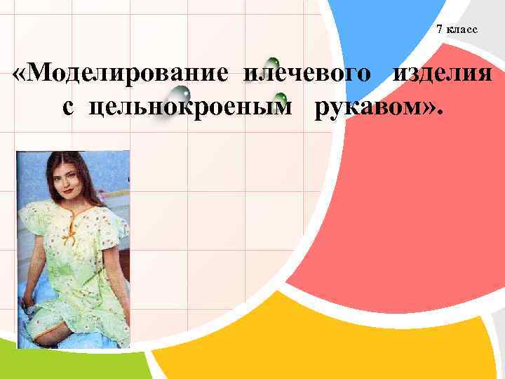7 класс «Моделирование плечевого изделия с цельнокроеным рукавом» . L/O/G/O 