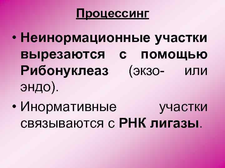 Процессинг • Неинормационные участки вырезаются с помощью Рибонуклеаз (экзо- или эндо). • Инормативные участки