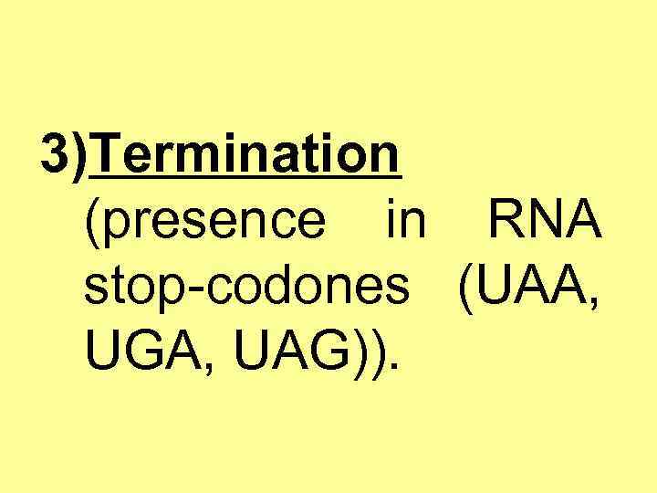 3)Termination (presence in RNA stop-codones (UAA, UGA, UAG)). 