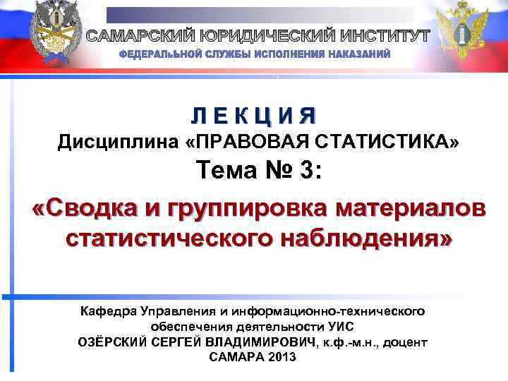 ЛЕКЦИЯ Дисциплина «ПРАВОВАЯ СТАТИСТИКА» Тема № 3: «Сводка и группировка материалов статистического наблюдения» Кафедра