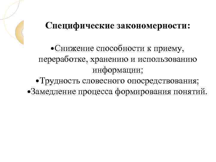 Специфические закономерности: Снижение способности к приему, переработке, хранению и использованию информации; Трудность словесного опосредствования;