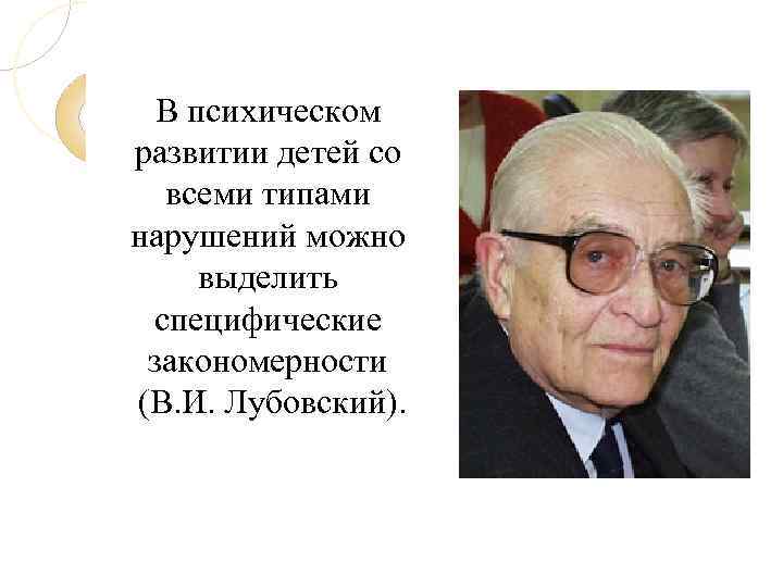 В психическом развитии детей со всеми типами нарушений можно выделить специфические закономерности (В. И.
