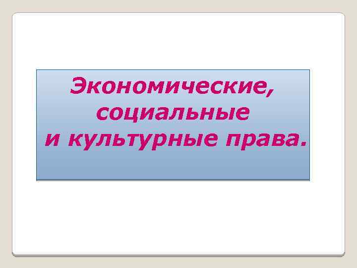 Экономические, социальные и культурные права. 