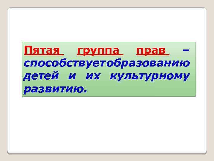 Пятая группа прав – способствует образованию детей и их культурному развитию. 