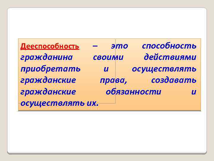 – это способность гражданина своими действиями приобретать и осуществлять гражданские права, создавать гражданские обязанности