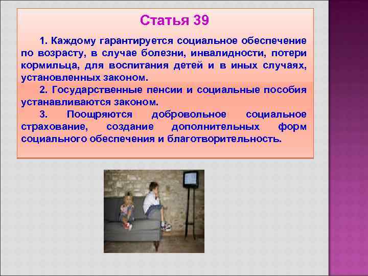 Статья 39 1. Каждому гарантируется социальное обеспечение по возрасту, в случае болезни, инвалидности, потери