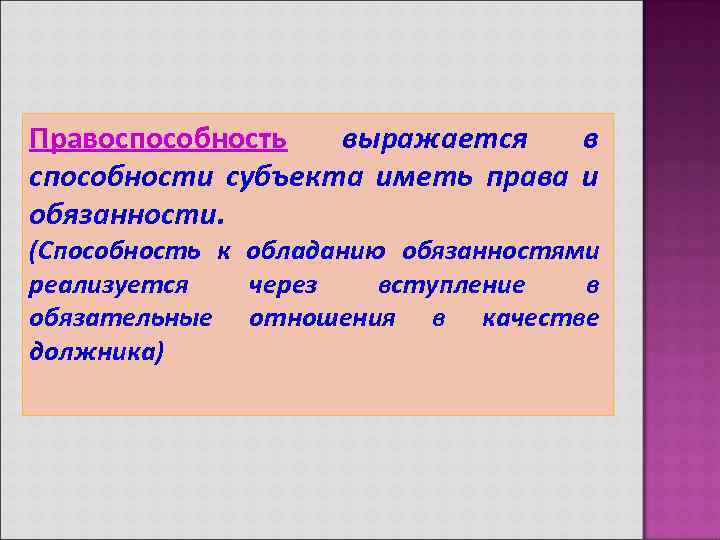 Правоспособность выражается в способности субъекта иметь права и обязанности. (Способность к обладанию обязанностями реализуется